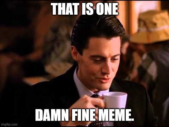 Damn fine coffee | THAT IS ONE DAMN FINE MEME. | image tagged in damn fine coffee | made w/ Imgflip meme maker