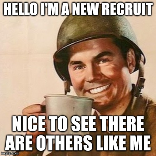 greetings, soldier. I may not agree with most lgbtq+ and furries, but I consider myself honored to fight among you | HELLO I'M A NEW RECRUIT; NICE TO SEE THERE ARE OTHERS LIKE ME | image tagged in coffee soldier,greetings,soldiers | made w/ Imgflip meme maker