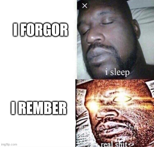Real Shit | I FORGOR; I REMBER | image tagged in real shit | made w/ Imgflip meme maker