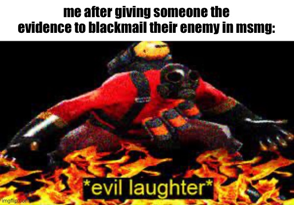 *evil laughter* | me after giving someone the evidence to blackmail their enemy in msmg: | image tagged in evil laughter | made w/ Imgflip meme maker
