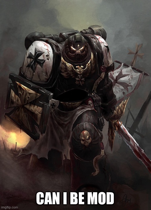 Warhammer 40k Black Templar | CAN I BE MOD | image tagged in warhammer 40k black templar | made w/ Imgflip meme maker