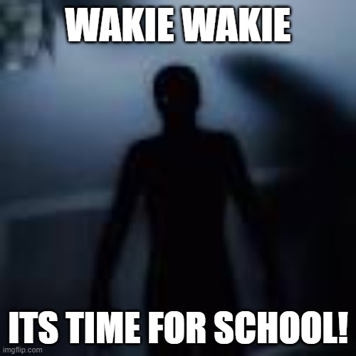 POV:How it feels like when your mom wakes you up | WAKIE WAKIE; ITS TIME FOR SCHOOL! | image tagged in scary | made w/ Imgflip meme maker