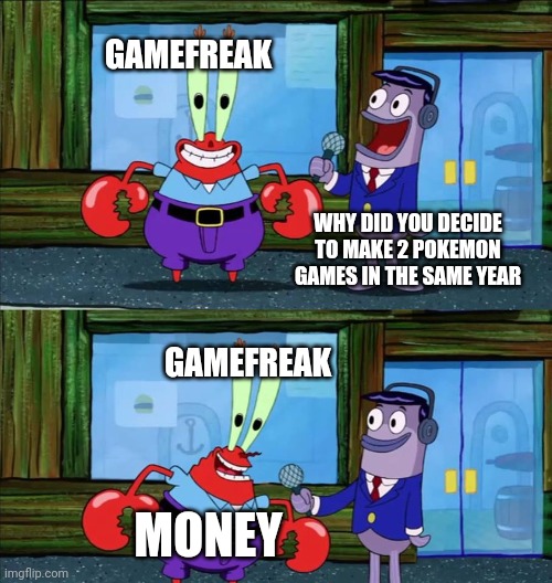 That's Nintendo folks |  GAMEFREAK; WHY DID YOU DECIDE TO MAKE 2 POKEMON GAMES IN THE SAME YEAR; GAMEFREAK; MONEY | image tagged in mr krabs money,pokemon,nintendo,nintendo switch,pokemon memes,money | made w/ Imgflip meme maker