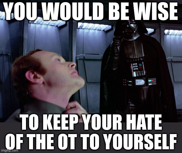 bihwfob | YOU WOULD BE WISE; TO KEEP YOUR HATE OF THE OT TO YOURSELF | image tagged in darth vader force choke | made w/ Imgflip meme maker