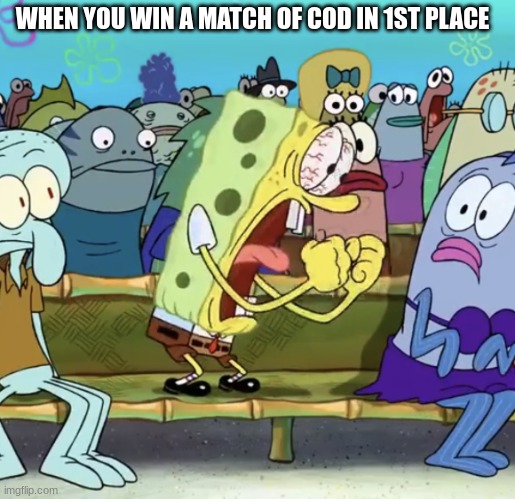 callofduty |  WHEN YOU WIN A MATCH OF COD IN 1ST PLACE | image tagged in spongebob yelling,cod,call of duty | made w/ Imgflip meme maker