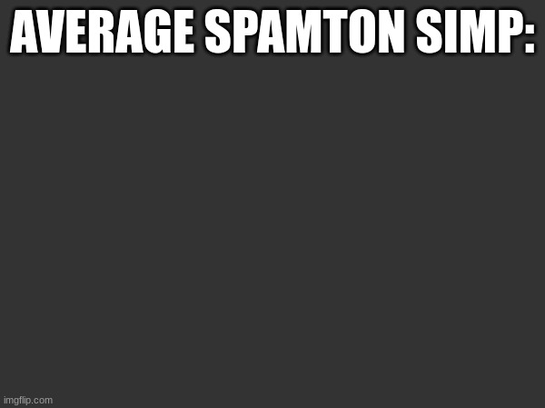 and thats just how i like it. | AVERAGE SPAMTON SIMP: | made w/ Imgflip meme maker