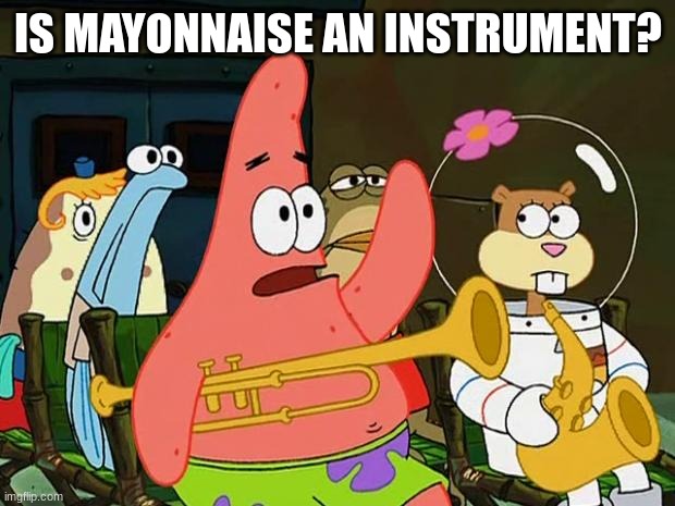 Patrick Mayonaise | IS MAYONNAISE AN INSTRUMENT? | image tagged in patrick mayonaise | made w/ Imgflip meme maker