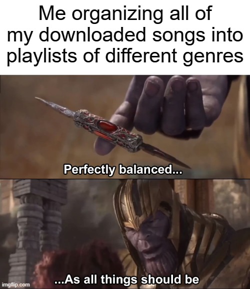 Meme #14 | Me organizing all of my downloaded songs into playlists of different genres | image tagged in thanos perfectly balanced as all things should be,music | made w/ Imgflip meme maker