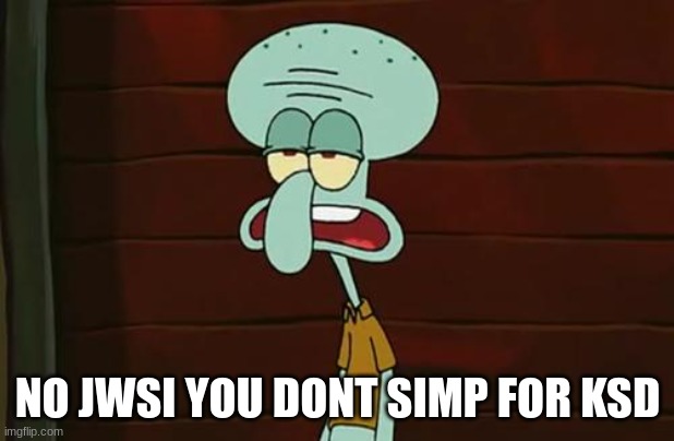 no patrick mayonnaise is not a instrument | NO JWSI YOU DONT SIMP FOR KSD | image tagged in no patrick mayonnaise is not a instrument | made w/ Imgflip meme maker