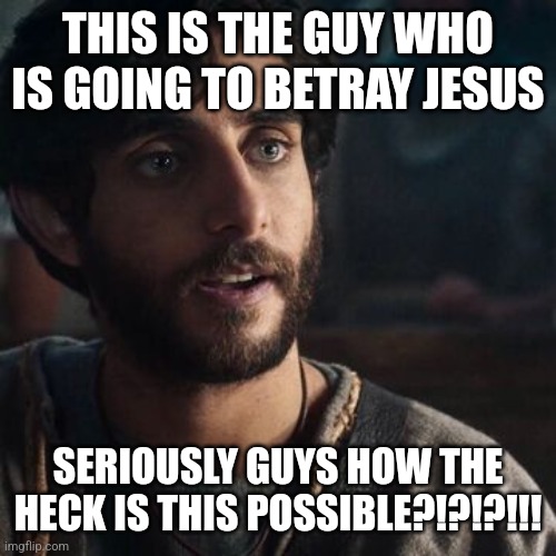 He honestly looks like the last person on earth who would do such a thing | THIS IS THE GUY WHO IS GOING TO BETRAY JESUS; SERIOUSLY GUYS HOW THE HECK IS THIS POSSIBLE?!?!?!!! | image tagged in judas,the chosen | made w/ Imgflip meme maker