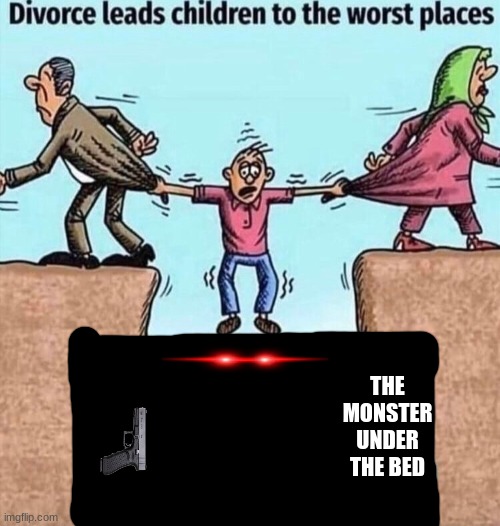 Divorce leads children to the worst places | THE MONSTER UNDER THE BED | image tagged in divorce leads children to the worst places | made w/ Imgflip meme maker