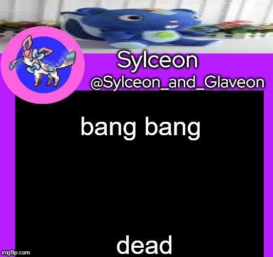 bang bang; dead | image tagged in sylceon_and_glaveon 5 0 | made w/ Imgflip meme maker