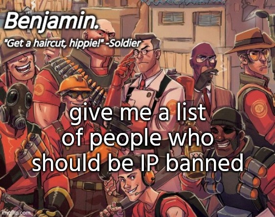 tf2 temp | give me a list of people who should be IP banned | image tagged in tf2 temp | made w/ Imgflip meme maker