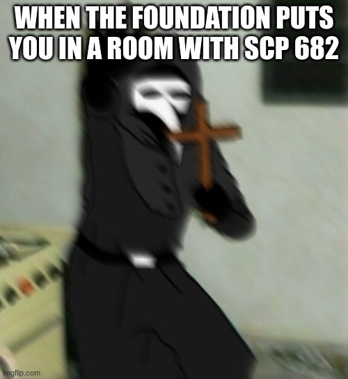 Scp memes go brrrrrrrrrr | WHEN THE FOUNDATION PUTS YOU IN A ROOM WITH SCP 682 | image tagged in scp 049 with cross | made w/ Imgflip meme maker