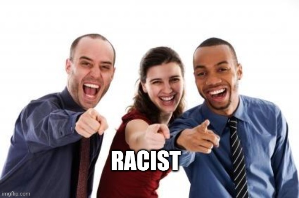 Pointing and laughing | RACIST | image tagged in pointing and laughing | made w/ Imgflip meme maker