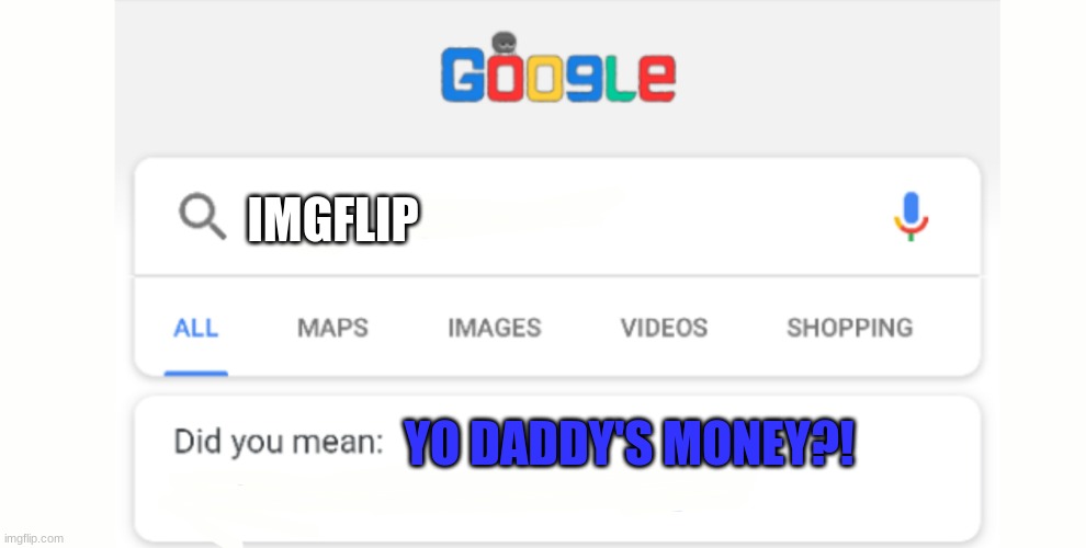 When a noob searches Imgflip for the first time | IMGFLIP; YO DADDY'S MONEY?! | image tagged in google do you mean,not on my watch,funny,memes,10k | made w/ Imgflip meme maker