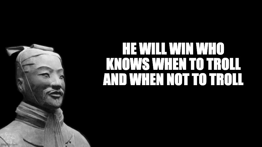 Sun Tzu | HE WILL WIN WHO KNOWS WHEN TO TROLL AND WHEN NOT TO TROLL | image tagged in sun tzu | made w/ Imgflip meme maker