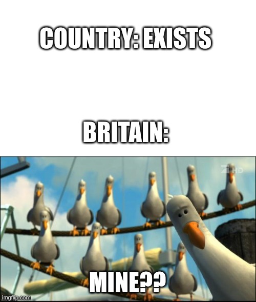Only 22 countries haven't been invaded by Britain | COUNTRY: EXISTS; BRITAIN:; MINE?? | image tagged in nemo seagulls mine | made w/ Imgflip meme maker