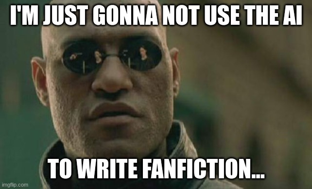 Matrix Morpheus | I'M JUST GONNA NOT USE THE AI; TO WRITE FANFICTION... | image tagged in memes,matrix morpheus | made w/ Imgflip meme maker