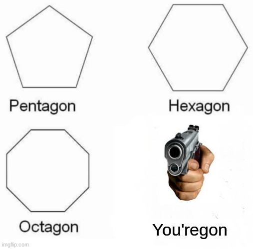 Pentagon Hexagon Octagon Meme | You'regon | image tagged in memes,pentagon hexagon octagon | made w/ Imgflip meme maker