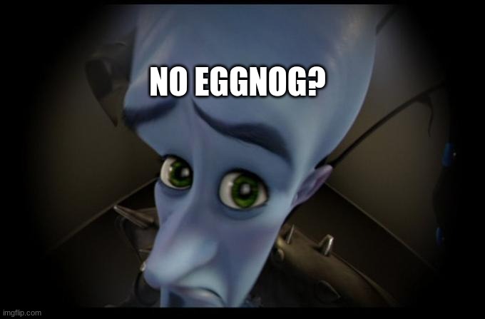 No B****es? | NO EGGNOG? | image tagged in no b es | made w/ Imgflip meme maker