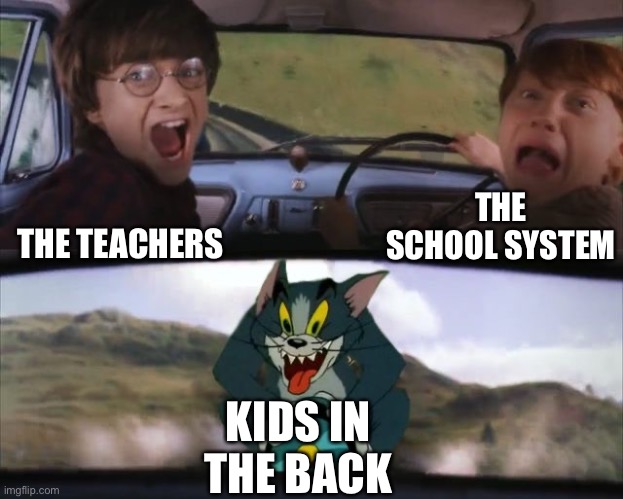 Tom chasing Harry and Ron Weasly | THE SCHOOL SYSTEM; THE TEACHERS; KIDS IN THE BACK | image tagged in tom chasing harry and ron weasly,school,school meme,memes,funny,kids | made w/ Imgflip meme maker