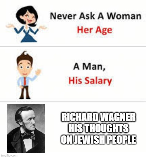 Oh Those Valkyries | RICHARD WAGNER HIS THOUGHTS ON JEWISH PEOPLE | image tagged in questions you dont ask | made w/ Imgflip meme maker