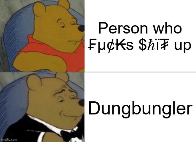 Contrary to the mythology surrounding him, Elon Musk is a total dungbungler. | Person who ₣μ¢₭s $ℏï₮ up; Dungbungler | image tagged in memes,tuxedo winnie the pooh,messed up,fail,epic fail,failure | made w/ Imgflip meme maker