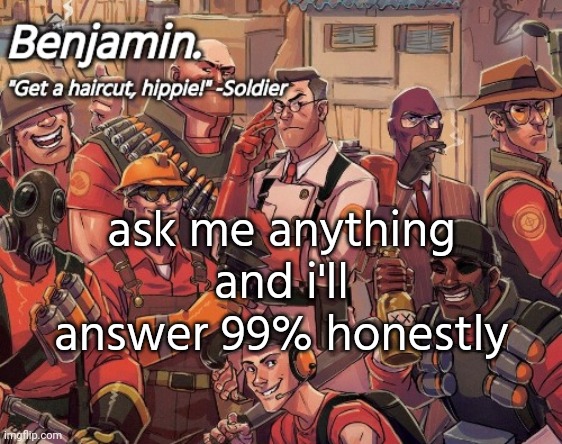 tf2 temp | ask me anything and i'll answer 99% honestly | image tagged in tf2 temp | made w/ Imgflip meme maker