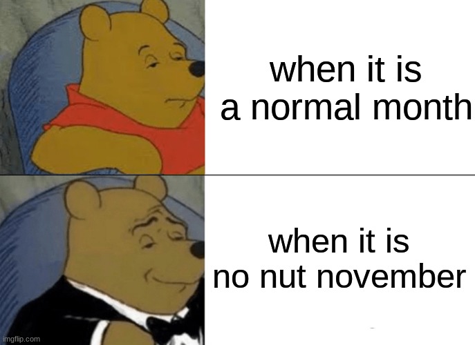 Tuxedo Winnie The Pooh | when it is a normal month; when it is no nut november | image tagged in memes,tuxedo winnie the pooh | made w/ Imgflip meme maker