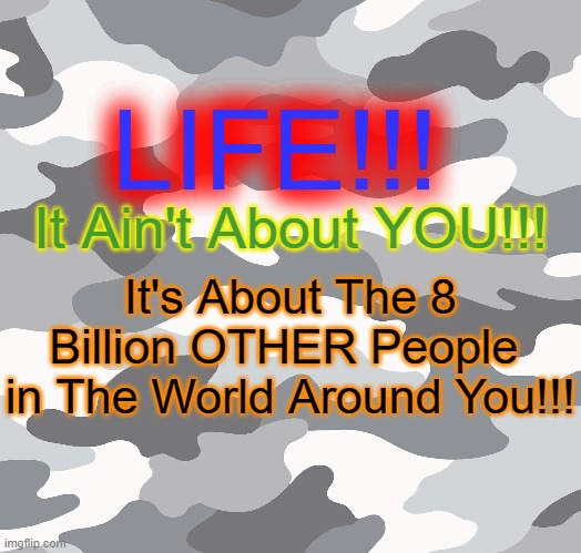 LIFE!!! It Ain't About YOU!!! It's About The 8 Billion OTHER People  in The World Around You!!! | made w/ Imgflip meme maker