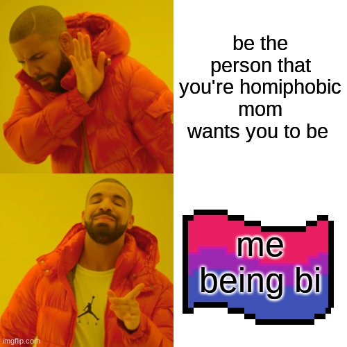 Drake Hotline Bling | be the person that you're homiphobic mom wants you to be; me being bi | image tagged in memes,drake hotline bling | made w/ Imgflip meme maker
