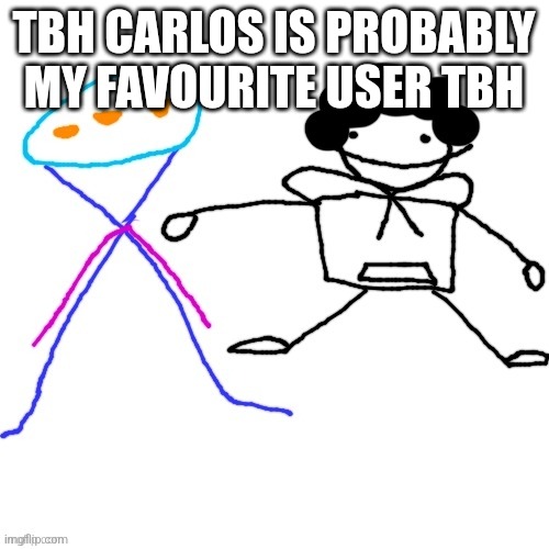 X-ey and Carlos | TBH CARLOS IS PROBABLY  MY FAVOURITE USER TBH | image tagged in x-ey and carlos | made w/ Imgflip meme maker