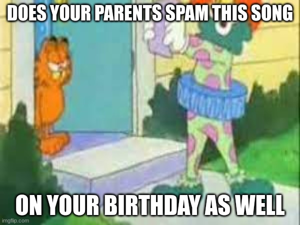 Happy birthday garfeild | DOES YOUR PARENTS SPAM THIS SONG; ON YOUR BIRTHDAY AS WELL | image tagged in garfeild,happy birthday | made w/ Imgflip meme maker