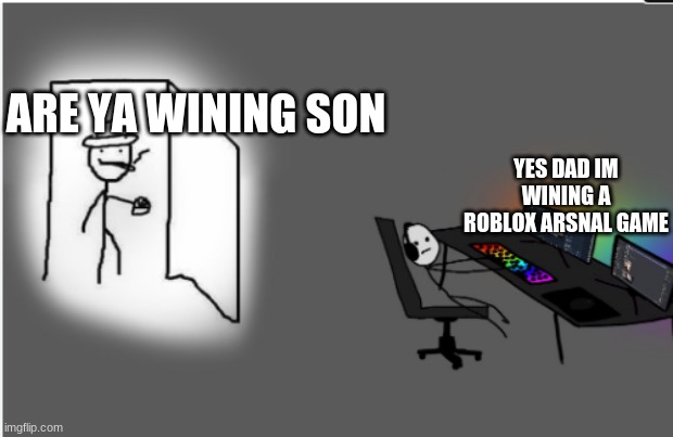 are ya wining por gamer | ARE YA WINING SON; YES DAD IM WINING A ROBLOX ARSNAL GAME | image tagged in are ya wining son | made w/ Imgflip meme maker