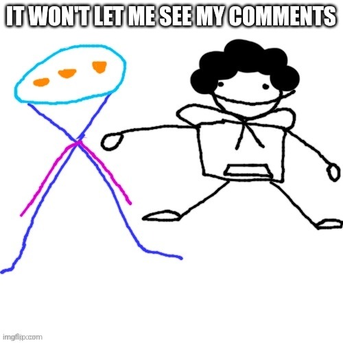 X-ey and Carlos | IT WON'T LET ME SEE MY COMMENTS | image tagged in x-ey and carlos | made w/ Imgflip meme maker