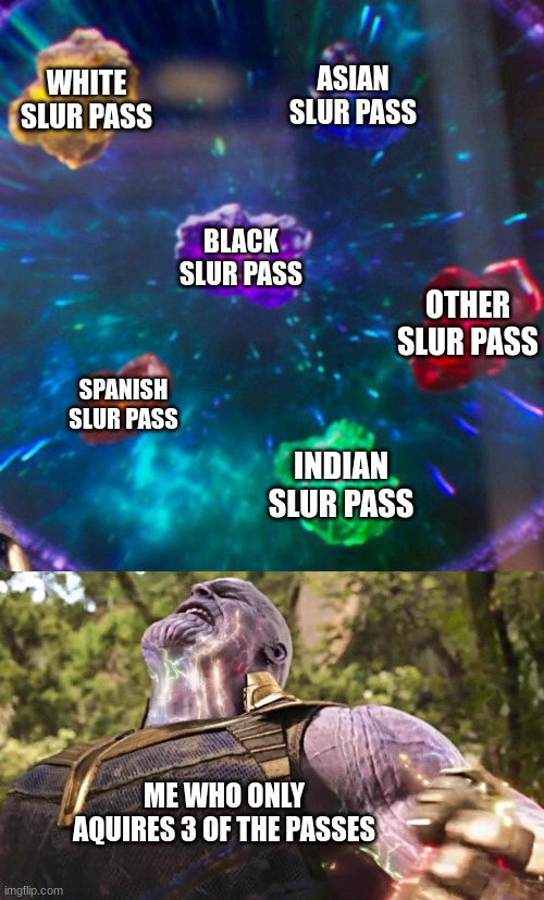 Thanos Infinity Stones | WHITE SLUR PASS; ASIAN SLUR PASS; BLACK SLUR PASS; OTHER SLUR PASS; SPANISH SLUR PASS; INDIAN SLUR PASS; ME WHO ONLY AQUIRES 3 OF THE PASSES | image tagged in thanos infinity stones | made w/ Imgflip meme maker