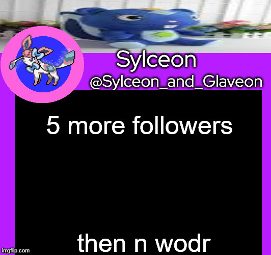 5 more followers; then n wodr | image tagged in sylceon_and_glaveon 5 0 | made w/ Imgflip meme maker