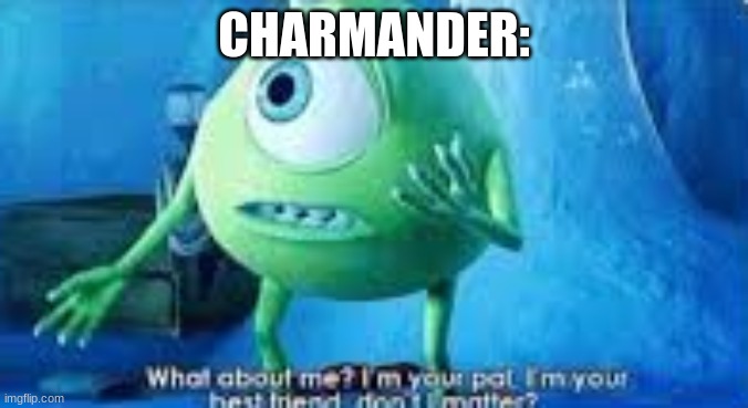 Mike Wazowski what about me | CHARMANDER: | image tagged in mike wazowski what about me | made w/ Imgflip meme maker