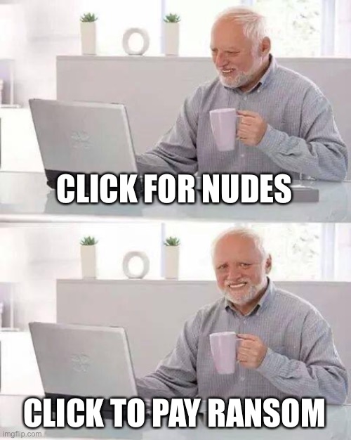 We all had that pain | CLICK FOR NUDES; CLICK TO PAY RANSOM | image tagged in memes,hide the pain harold | made w/ Imgflip meme maker