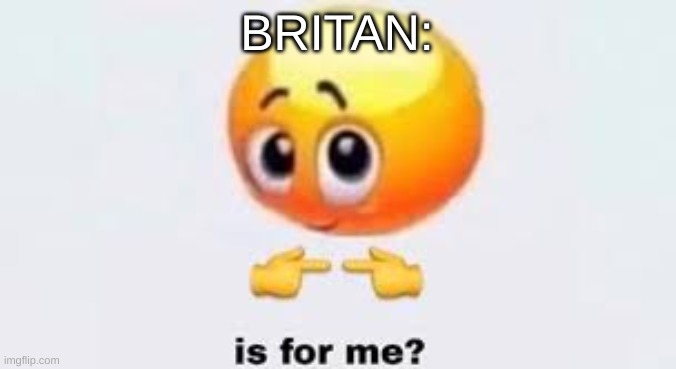 Is for me | BRITAN: | image tagged in is for me | made w/ Imgflip meme maker