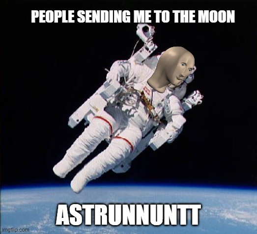 Astronaut | PEOPLE SENDING ME TO THE MOON; ASTRUNNUNTT | image tagged in astronaut | made w/ Imgflip meme maker