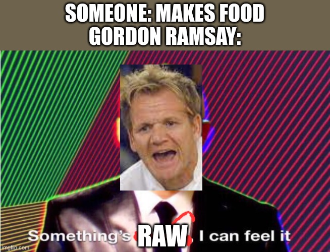 raw food is good ngl | SOMEONE: MAKES FOOD
GORDON RAMSAY:; RAW | image tagged in something s wrong | made w/ Imgflip meme maker