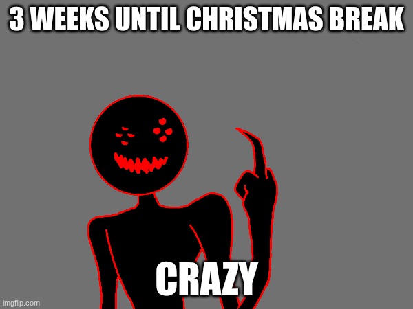 3 WEEKS UNTIL CHRISTMAS BREAK; CRAZY | made w/ Imgflip meme maker