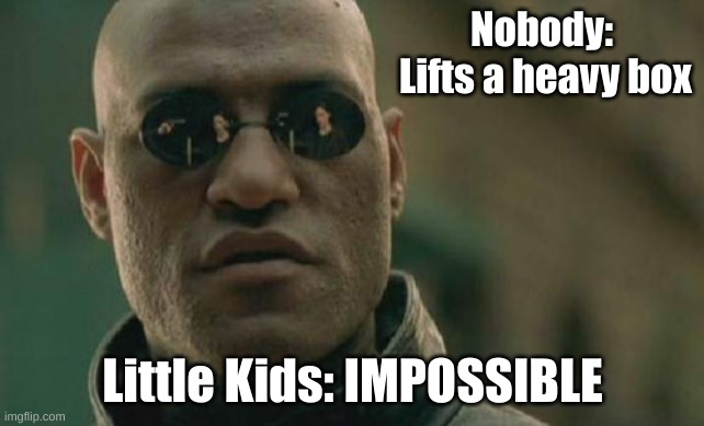 Matrix Morpheus | Nobody: 
Lifts a heavy box; Little Kids: IMPOSSIBLE | image tagged in memes,matrix morpheus | made w/ Imgflip meme maker