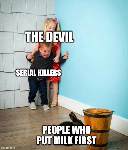 OH GOD NOT YOU | THE DEVIL; SERIAL KILLERS; PEOPLE WHO PUT MILK FIRST | image tagged in children scared of rabbit | made w/ Imgflip meme maker
