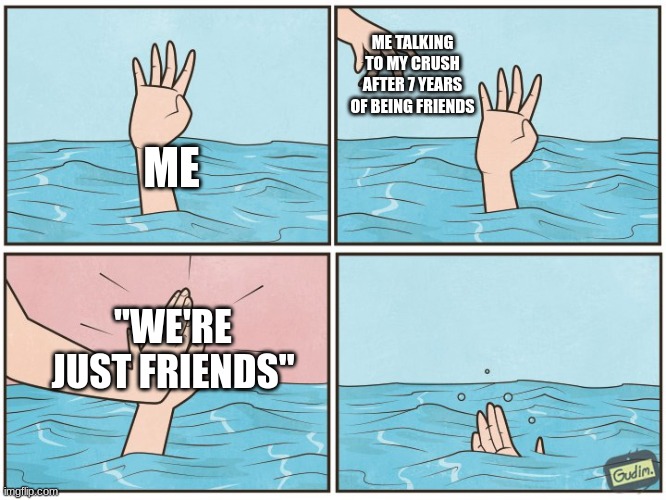 High five drown | ME TALKING TO MY CRUSH AFTER 7 YEARS OF BEING FRIENDS; ME; "WE'RE JUST FRIENDS" | image tagged in high five drown | made w/ Imgflip meme maker