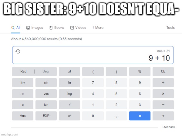 It is real | BIG SISTER: 9+10 DOESN'T EQUA- | image tagged in funny | made w/ Imgflip meme maker