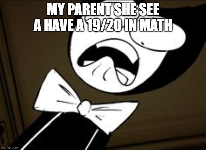 SHOCKED BENDY | MY PARENT SHE SEE A HAVE A 19/20 IN MATH | image tagged in shocked bendy,school,memes | made w/ Imgflip meme maker