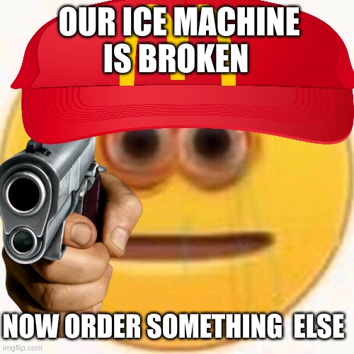 OUR ICE MACHINE  
IS BROKEN; NOW ORDER SOMETHING  ELSE | made w/ Imgflip meme maker